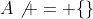 A\not = \{\}