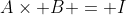 A\times B = I