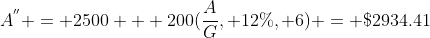 A^{''} = 2500 + 200(\frac{A}{G}, 12\%, 6) = \$2934.41