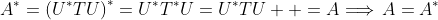 A^{*}=\left(U^{*}TU\right)^{*}=U^{*}T^{*}U=U^{*}TU  =A\Longrightarrow\,A=A^{*}