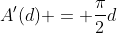 A^{\prime}(d) = \frac{\pi}{2}d