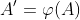 A^{\prime}=\varphi(A)