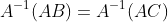 A^{-1}(AB)=A^{-1}(AC)