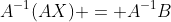 A^{-1}(AX) = A^{-1}B