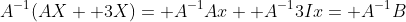 A^{-1}(AX+ 3X)= A^{-1}Ax+ A^{-1}3Ix= A^{-1}B