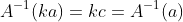 A^{-1}(ka)=kc=A^{-1}(a)