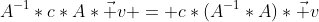 A^{-1}*c*A*\vec v = c*(A^{-1}*A)*\vec v