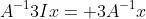 A^{-1}3Ix= 3A^{-1}x