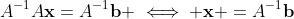 A^{-1}A\mathbf{x}=A^{-1}\mathbf{b} \iff \mathbf{x} =A^{-1}\mathbf{b}