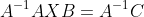 A^{-1}AXB=A^{-1}C