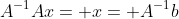A^{-1}Ax= x= A^{-1}b