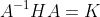 A^{-1}HA=K