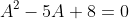 A^{2}-5A+8=0