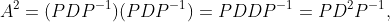A^{2}=(PDP^{-1})(PDP^{-1})=PDDP^{-1}=PD^{2}P^{-1},