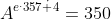 A^{e^.357\dot 4}=350