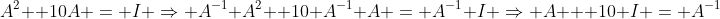 A^2 +10A = I \Rightarrow A^{-1} A^2 +10 A^{-1} A = A^{-1} I \Rightarrow A + 10 I = A^{-1}