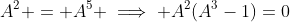 A^2 = A^5 \implies A^2(A^3-1)=0