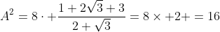 A^2=8\cdot \frac{1+2\sqrt{3}+3}{2+\sqrt{3}}=8\times 2 =16