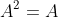 A^2=A