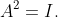 A^2=I.