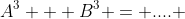 A^3 + B^3 = .... 