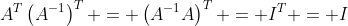 A^T\left(A^{-1}\right)^T = \left(A^{-1}A\right)^T = I^T = I