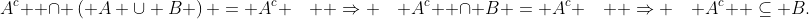 A^c  \cap \left( {A \cup B} \right) = A^c \quad  \Rightarrow \quad A^c  \cap B = A^c \quad  \Rightarrow \quad A^c  \subseteq B.