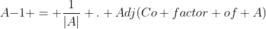 A{-1} = \frac{1}{|A|} . Adj(Co factor of A)