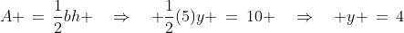 A \,=\,\frac{1}{2}bh \quad\Rightarrow\quad \frac{1}{2}(5)y \:=\:10 \quad\Rightarrow\quad y \,=\,4