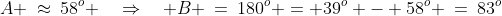 A \:\approx\:58^o \quad\Rightarrow\quad B \:=\:180^o = 39^o - 58^o \:=\:83^o