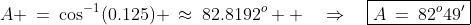 A \:=\:\cos^{-1}(0.125) \:\approx\:82.8192^o  \quad\Rightarrow\quad\boxed{A\:=\:82^o49'}