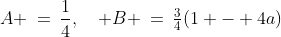 A \:=\:\frac{1}{4},\quad B \:=\:\tfrac{3}{4}(1 - 4a)