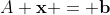 A \bold{x} = \bold{b}