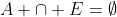 A \cap E=\emptyset