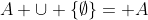 A \cup \{\emptyset\}= A