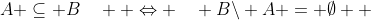 A \subseteq B\quad  \Leftrightarrow \quad B\backslash A = \emptyset  