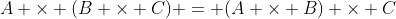 A \times (B \times C) = (A \times B) \times C