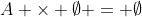 A \times \emptyset = \emptyset