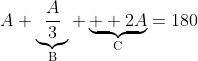 A+\underbrace{\frac{A}{3}}_{\text{B}}+\underbrace{  2A}_{\text{C}}=180
