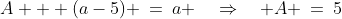 A + (a-5) \:=\:a \quad\Rightarrow\quad A \:=\:5