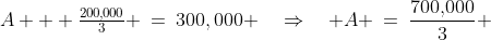 A + \tfrac{200,\!000}{3} \:=\:300,000 \quad\Rightarrow\quad A \:=\:\frac{700,\!000}{3} 