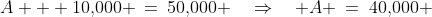 A + 10,\!000 \:=\:50,\!000 \quad\Rightarrow\quad A \:=\:40,\!000 