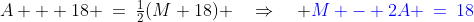 A + 18 \:=\:\tfrac{1}{2}(M+18) \quad\Rightarrow\quad {\color{blue}M - 2A \:=\:18}