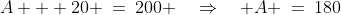 A + 20 \:=\:200 \quad\Rightarrow\quad A \:=\:180