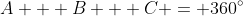A + B + C = 360^{\circ}