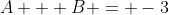A + B = -3