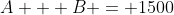 A + B = 1500
