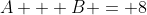 A + B = 8