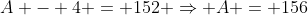 A - 4 = 152 \Rightarrow A = 156