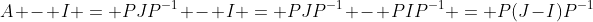 A - I = PJP^{-1} - I = PJP^{-1} - PIP^{-1} = P(J-I)P^{-1}